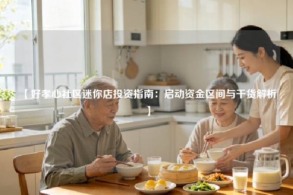 【好孝心社区迷你店投资指南：启动资金区间与干货解析】