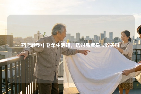 药店转型中老年生活馆，选对品牌是成败关键
