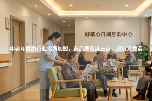 中老年健康行业招商加盟，选品牌看这三点，避坑又靠谱