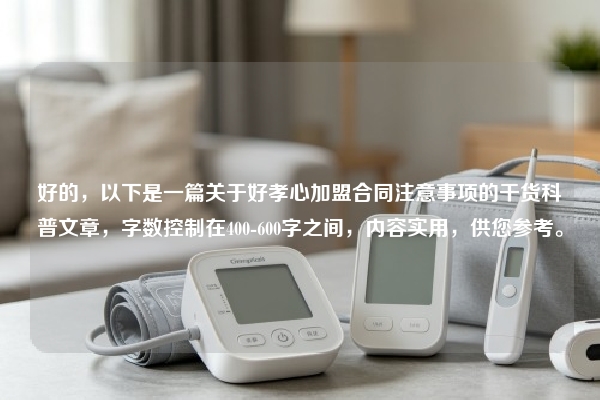 好的，以下是一篇关于好孝心加盟合同注意事项的干货科普文章，字数控制在400-600字之间，内容实用，供您参考。