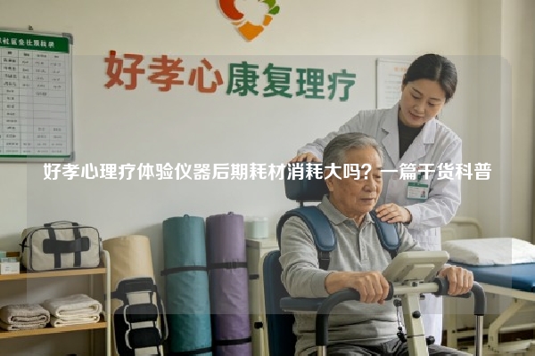 好孝心理疗体验仪器后期耗材消耗大吗？一篇干货科普