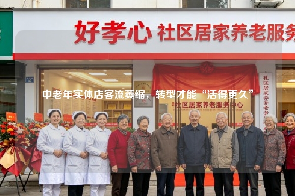 中老年实体店客流萎缩，转型才能“活得更久”