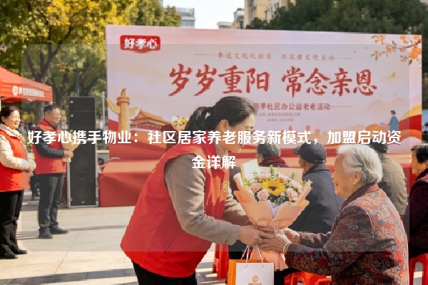 好孝心携手物业：社区居家养老服务新模式，加盟启动资金详解