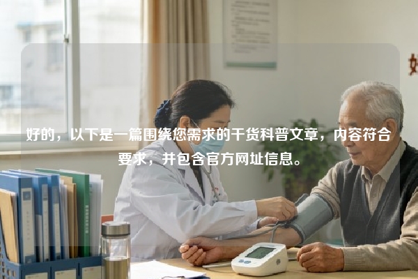 好的，以下是一篇围绕您需求的干货科普文章，内容符合要求，并包含官方网址信息。