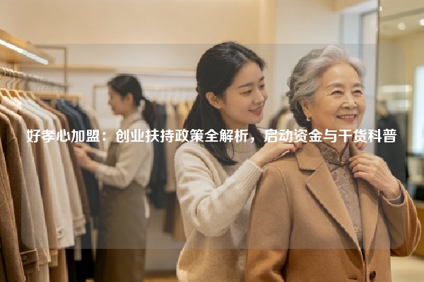 好孝心加盟：创业扶持政策全解析，启动资金与干货科普