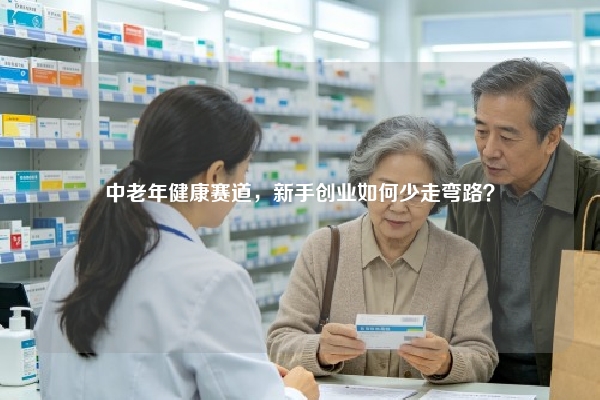 中老年健康赛道，新手创业如何少走弯路？