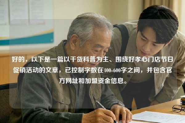 好的，以下是一篇以干货科普为主、围绕好孝心门店节日促销活动的文章，已控制字数在400-600字之间，并包含官方网址和加盟资金信息。