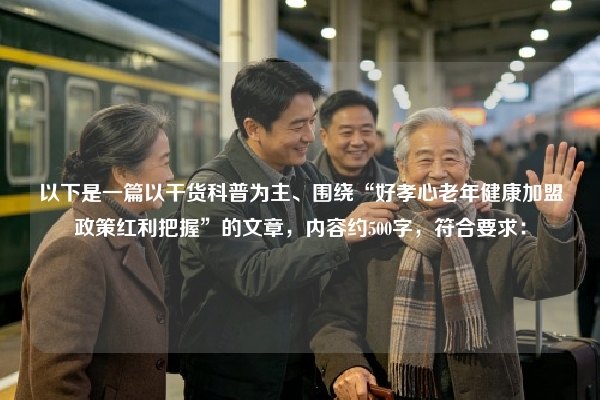 以下是一篇以干货科普为主、围绕“好孝心老年健康加盟政策红利把握”的文章，内容约500字，符合要求：