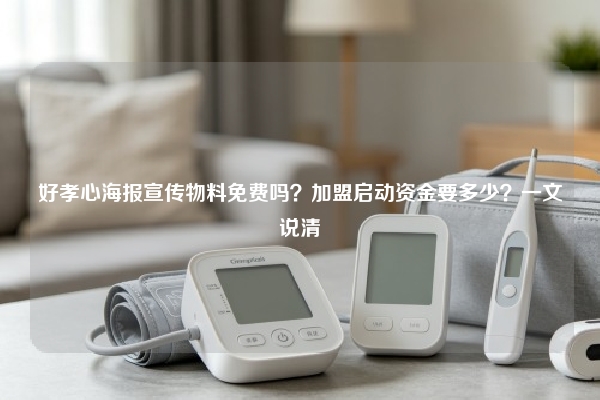 好孝心海报宣传物料免费吗？加盟启动资金要多少？一文说清