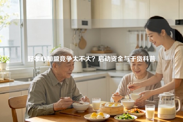 好孝心加盟竞争大不大？启动资金与干货科普